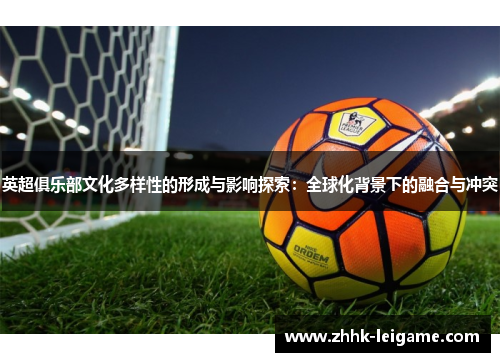 英超俱乐部文化多样性的形成与影响探索：全球化背景下的融合与冲突