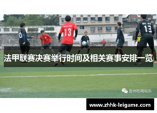 法甲联赛决赛举行时间及相关赛事安排一览