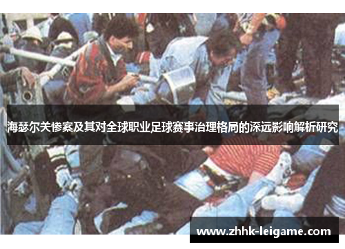 海瑟尔关惨案及其对全球职业足球赛事治理格局的深远影响解析研究