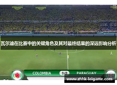 瓦尔迪在比赛中的关键角色及其对最终结果的深远影响分析