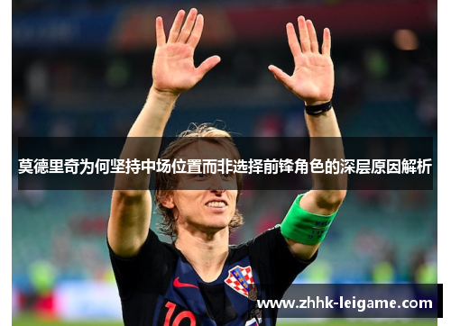 莫德里奇为何坚持中场位置而非选择前锋角色的深层原因解析