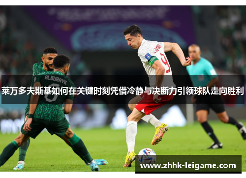 莱万多夫斯基如何在关键时刻凭借冷静与决断力引领球队走向胜利