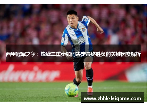 西甲冠军之争：锋线三重奏如何决定最终胜负的关键因素解析