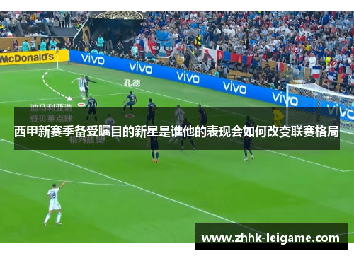 西甲新赛季备受瞩目的新星是谁他的表现会如何改变联赛格局