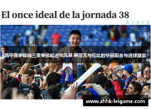 西甲赛季锋线三重奏掀起进攻风暴 展现无与伦比的华丽配合与进球盛宴