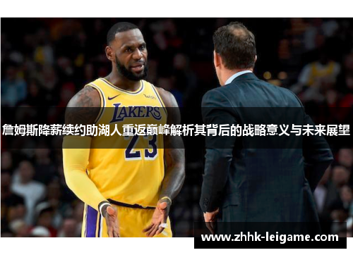 詹姆斯降薪续约助湖人重返巅峰解析其背后的战略意义与未来展望