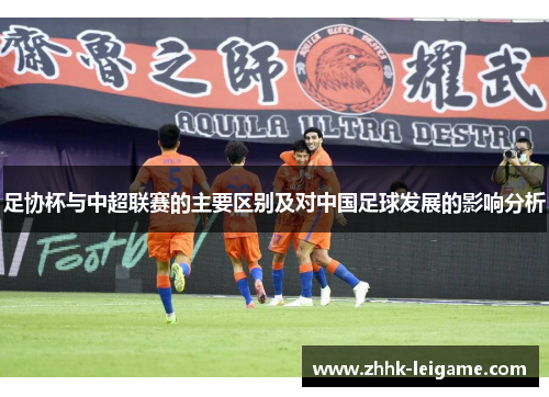 足协杯与中超联赛的主要区别及对中国足球发展的影响分析