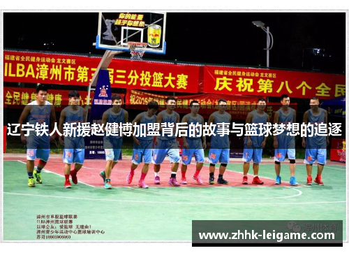 辽宁铁人新援赵健博加盟背后的故事与篮球梦想的追逐