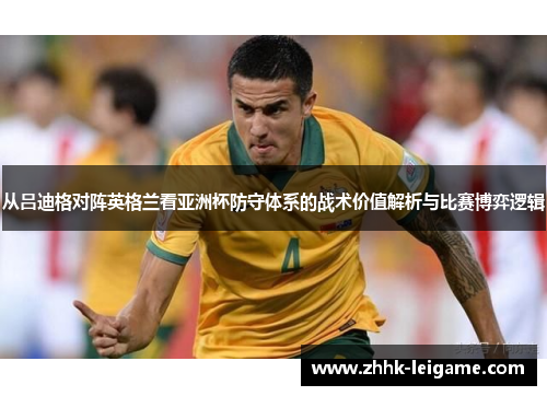 从吕迪格对阵英格兰看亚洲杯防守体系的战术价值解析与比赛博弈逻辑