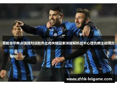 赛前意甲焦点强强对话胜负走向关键因素深度解析战术心理伤病主帅博弈