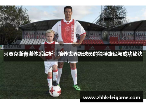 阿贾克斯青训体系解析：培养世界级球员的独特路径与成功秘诀