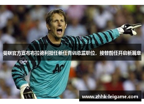 曼联官方宣布布拉德利担任新任青训总监职位，接替前任开启新篇章