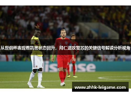 从世俱杯表现看凯恩状态回升，拜仁进攻复苏的关键信号解读分析视角