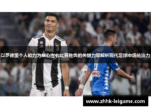以罗德里个人能力为核心左右比赛胜负的关键力量解析现代足球中场统治力