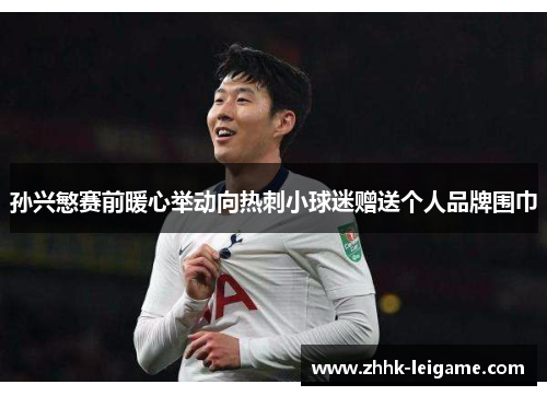 孙兴慜赛前暖心举动向热刺小球迷赠送个人品牌围巾